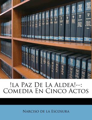 !la Paz De La Aldea!--: Comedia En Cinco Actos (Spanish Edition)