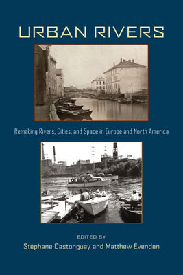 Urban Rivers: Remaking Rivers, Cities, and Space in Europe and North America (Pittsburgh Hist Urban Environ)